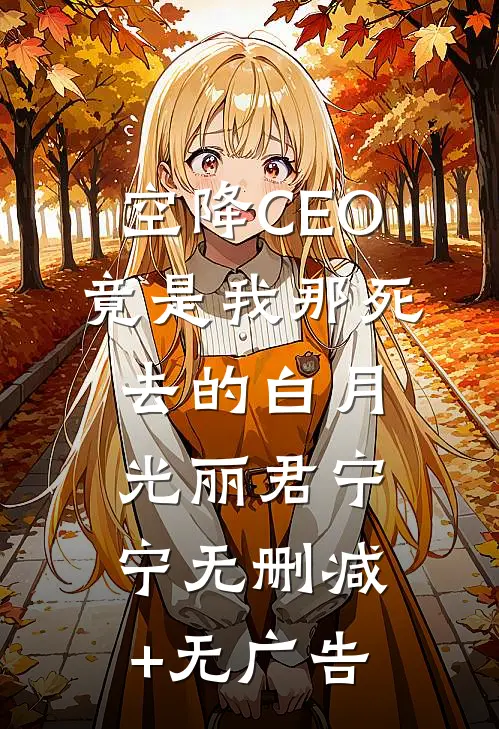 空降CEO竟是我那死去的白月光丽君宁宁无删减+无广告