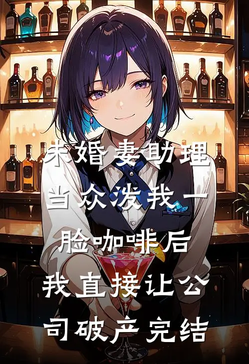 未婚妻助理当众泼我一脸咖啡后，我直接让公司破产完结