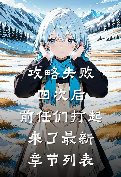 攻略失败四次后，前任们打起来了最新章节列表