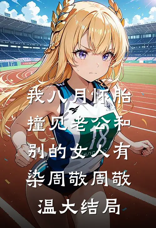 我八月怀胎，撞见老公和别的女人有染周敬周敬温大结局