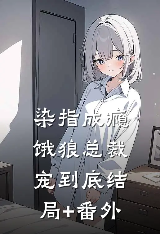 染指成瘾：饿狼总裁宠到底结局+番外