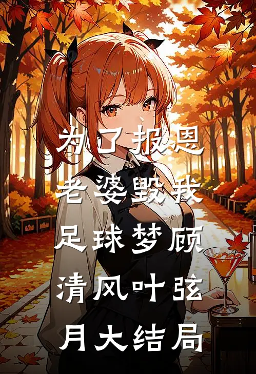 为了报恩，老婆毁我足球梦顾清风叶弦月大结局