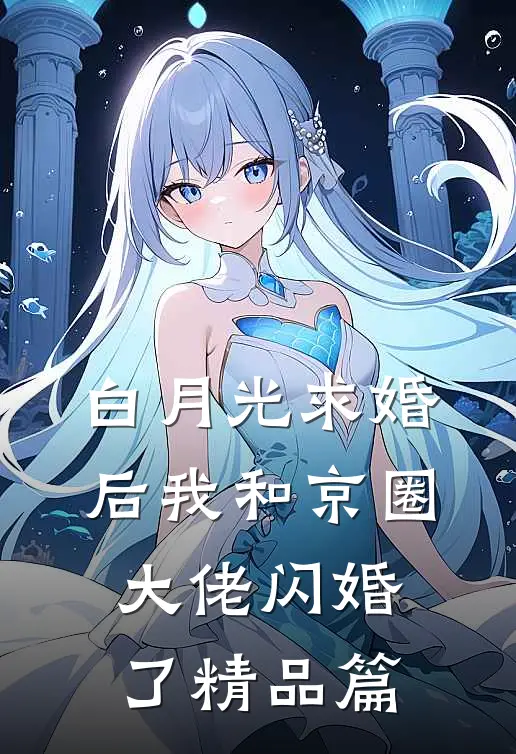 白月光求婚后我和京圈大佬闪婚了精品篇