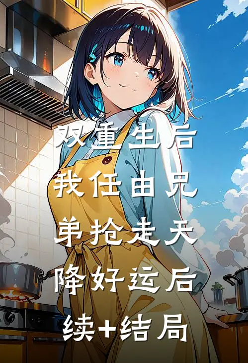 双重生后，我任由兄弟抢走天降好运后续+结局