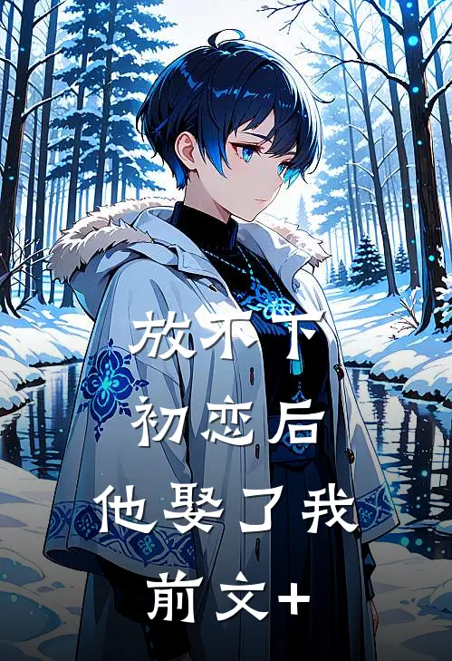 放不下初恋后，他娶了我前文+