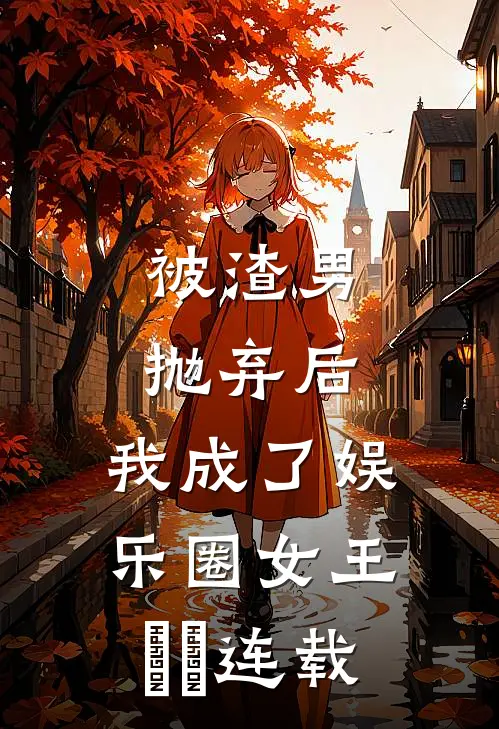 被渣男抛弃后，我成了娱乐圈女王​​连载