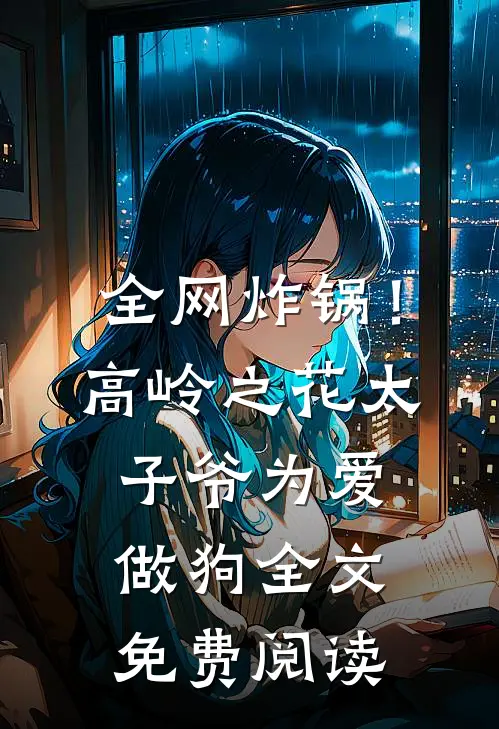 全网炸锅！高岭之花太子爷为爱做狗全文免费阅读