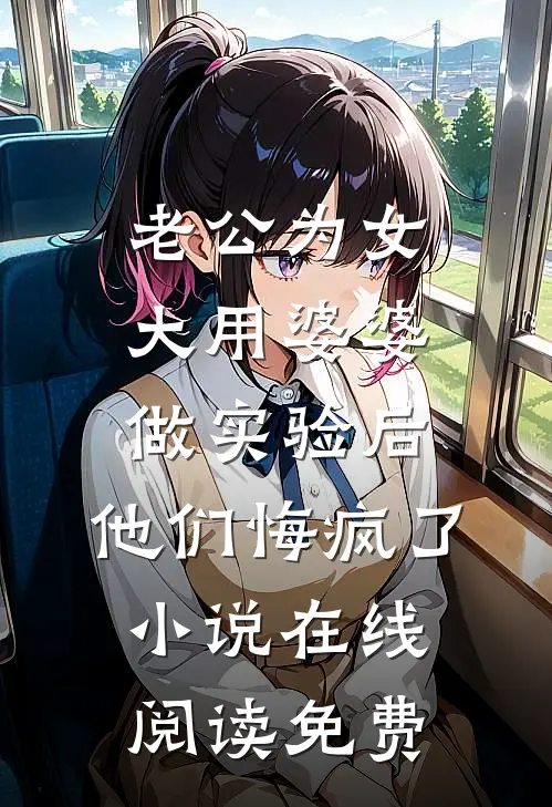 老公为女大用婆婆做实验后，他们悔疯了小说在线阅读免费
