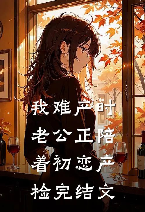 我难产时，老公正陪着初恋产检完结文