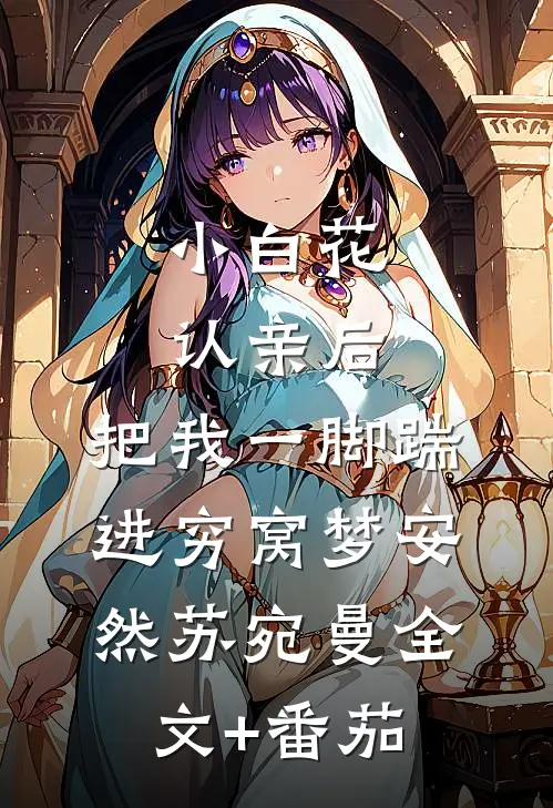 小白花认亲后，把我一脚踹进穷窝梦安然苏宛曼全文+番茄