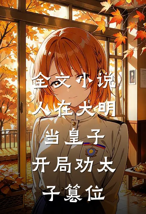全文小说人在大明当皇子，开局劝太子篡位