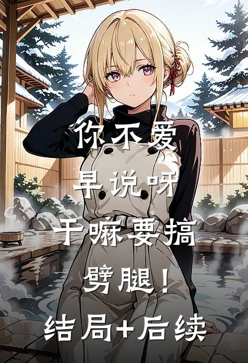 你不爱早说呀，干嘛要搞劈腿！结局+后续
