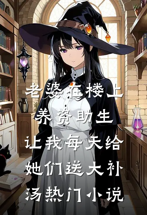 老婆在楼上养资助生，让我每天给她们送大补汤热门小说
