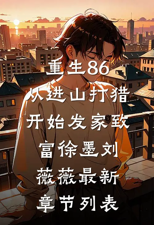 重生86：从进山打猎开始发家致富徐墨刘薇薇最新章节列表