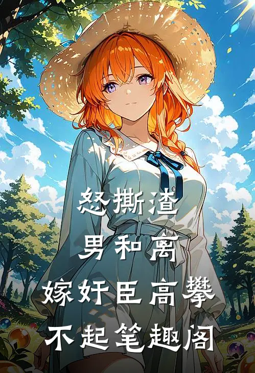 怒撕渣男和离，嫁奸臣高攀不起笔趣阁