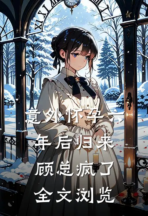 意外怀孕六年后归来，顾总疯了全文浏览
