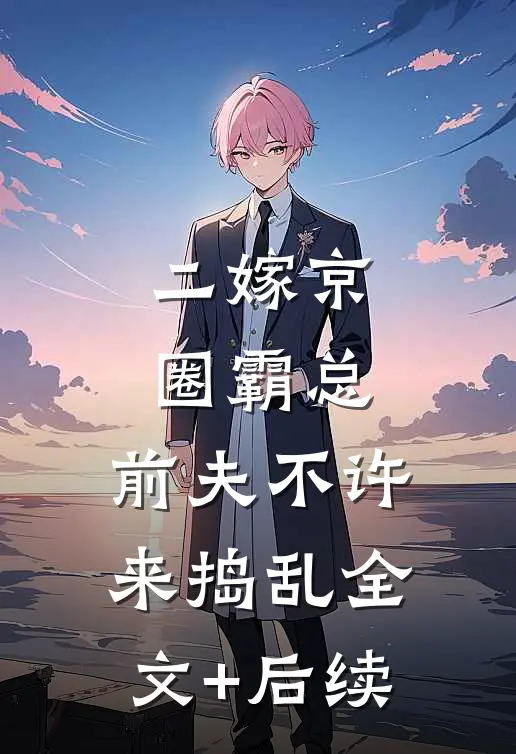 二嫁京圈霸总，前夫不许来捣乱全文+后续