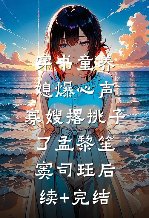 穿书童养媳爆心声，寡嫂撂挑子了孟黎笙窦司珏后续+完结