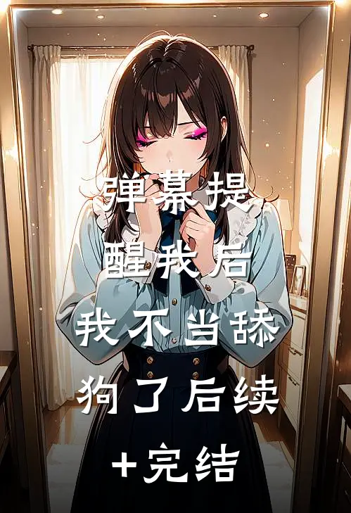 弹幕提醒我后，我不当舔狗了后续+完结