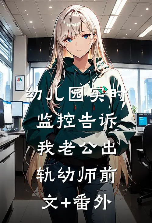 幼儿园实时监控告诉我老公出轨幼师前文+番外