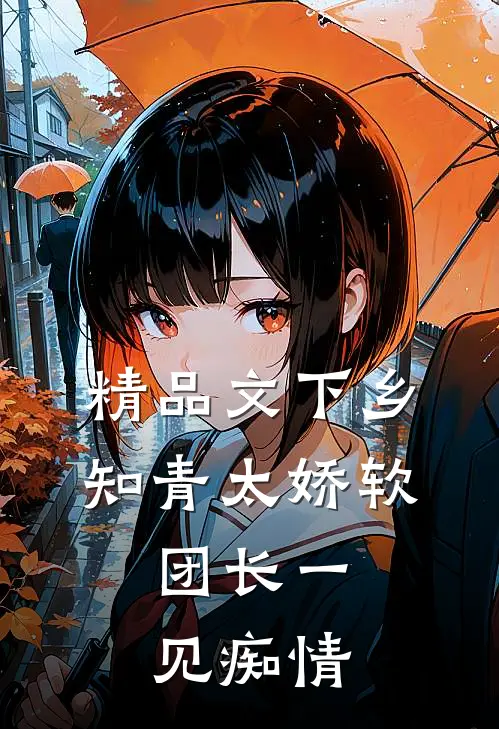精品文下乡知青太娇软：团长一见痴情