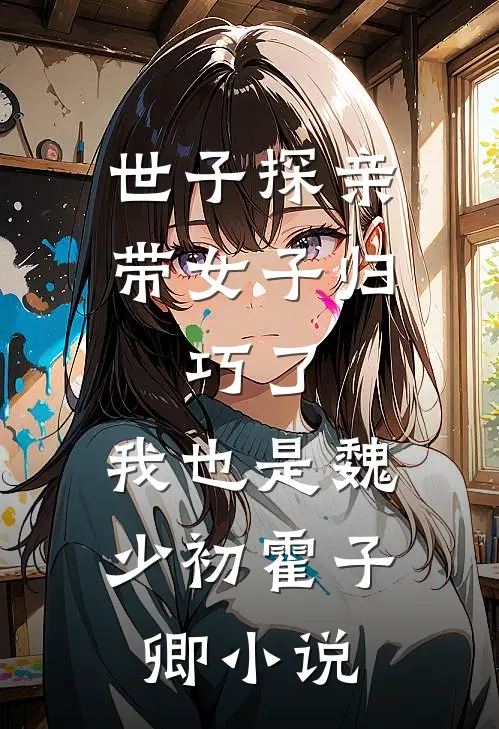 世子探亲带女子归，巧了，我也是魏少初霍子卿小说