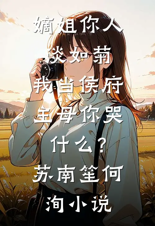 嫡姐你人淡如菊，我当侯府主母你哭什么？苏南笙何洵小说