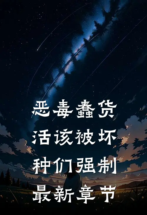 恶毒蠢货活该被坏种们强制最新章节