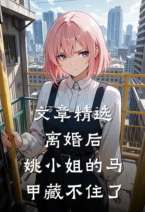 文章精选离婚后，姚小姐的马甲藏不住了
