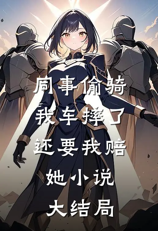 同事偷骑我车摔了还要我赔她小说大结局