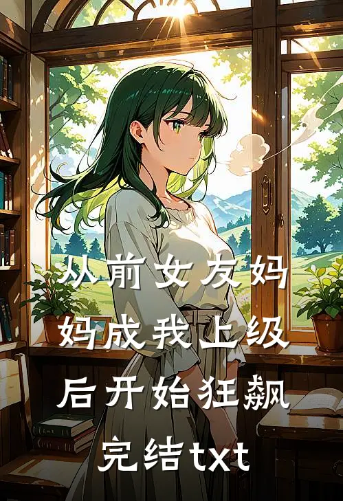 从前女友妈妈成我上级后开始狂飙完结txt