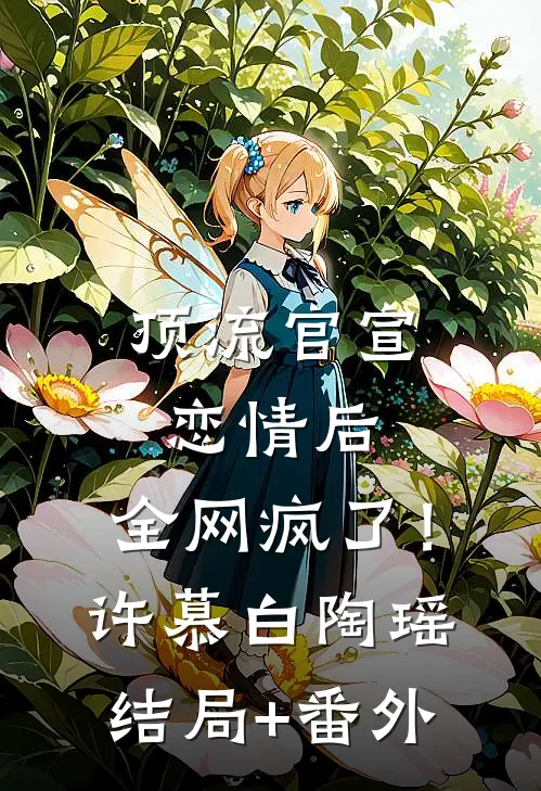 顶流官宣恋情后，全网疯了！许慕白陶瑶结局+番外