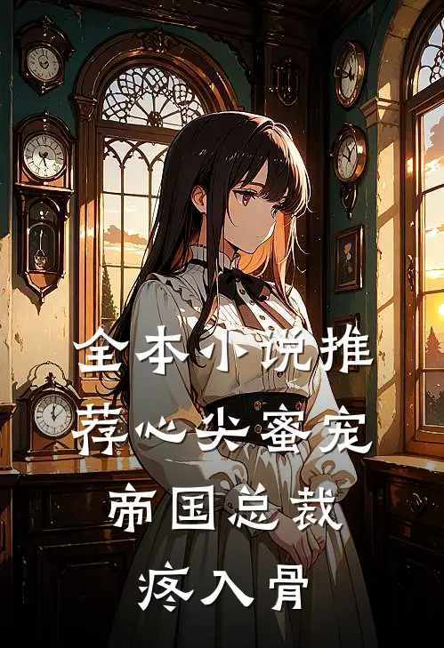 全本小说推荐心尖蜜宠：帝国总裁疼入骨