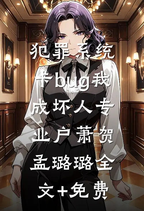 犯罪系统：卡bug我成坏人专业户萧贺孟璐璐全文+免费
