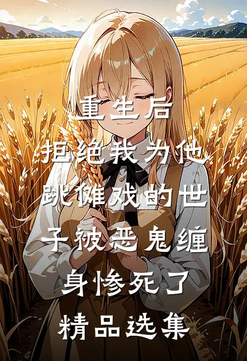 重生后，拒绝我为他跳傩戏的世子被恶鬼缠身惨死了精品选集