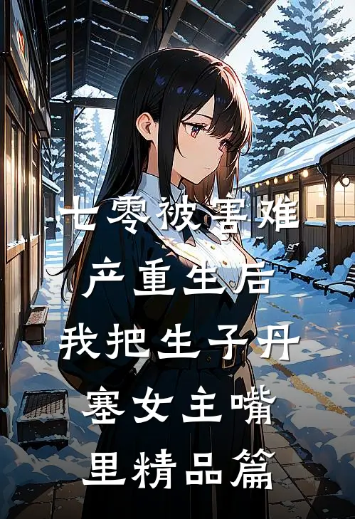 七零被害难产重生后，我把生子丹塞女主嘴里精品篇