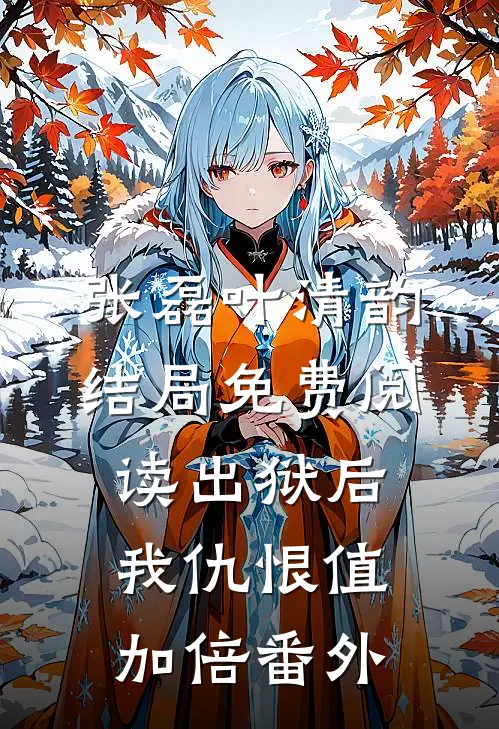 张磊叶清韵结局免费阅读出狱后，我仇恨值加倍番外