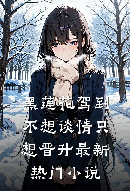 黑莲花驾到，不想谈情只想晋升最新热门小说