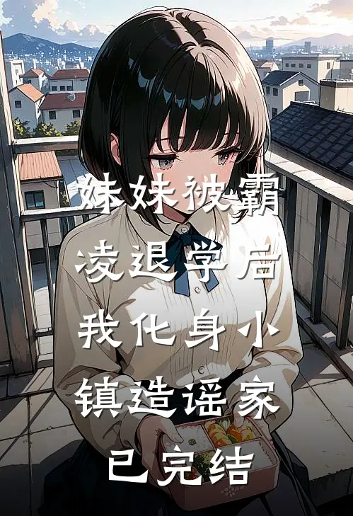 妹妹被霸凌退学后，我化身小镇造谣家已完结