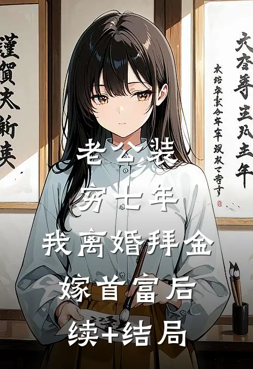 老公装穷七年，我离婚拜金嫁首富后续+结局