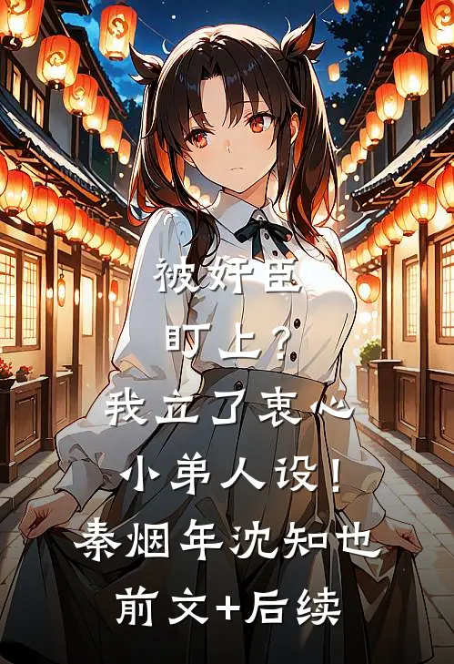 被奸臣盯上？我立了衷心小弟人设！秦烟年沈知也前文+后续