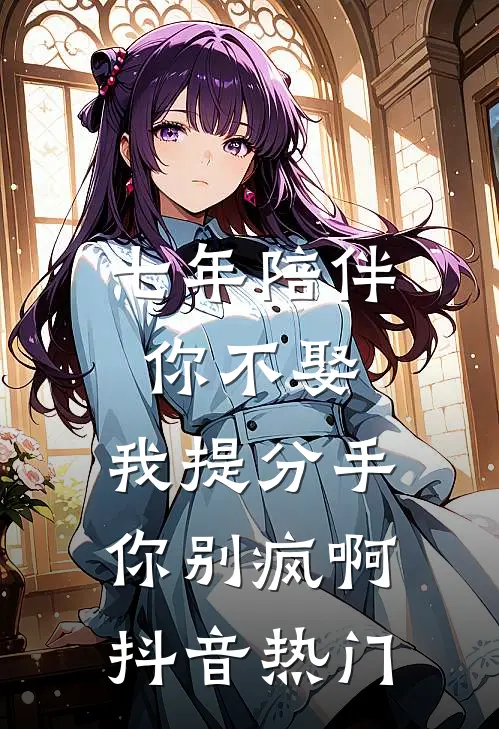 七年陪伴你不娶，我提分手你别疯啊抖音热门
