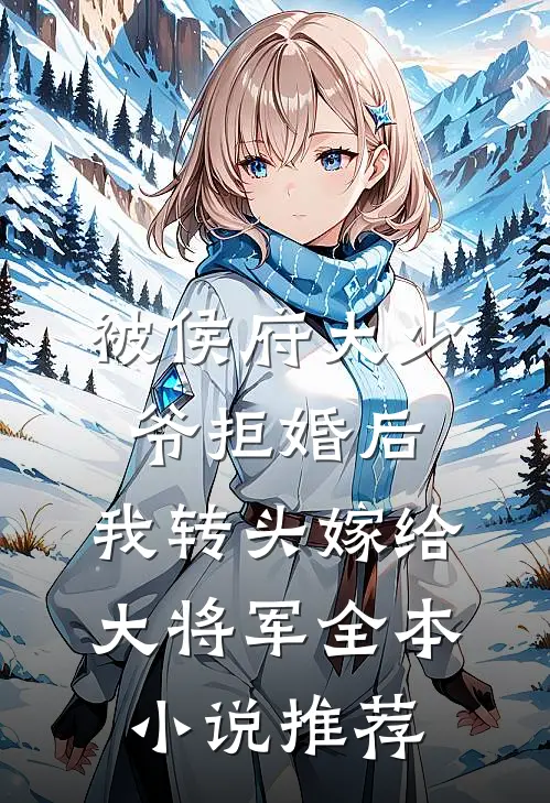 被侯府大少爷拒婚后，我转头嫁给大将军全本小说推荐