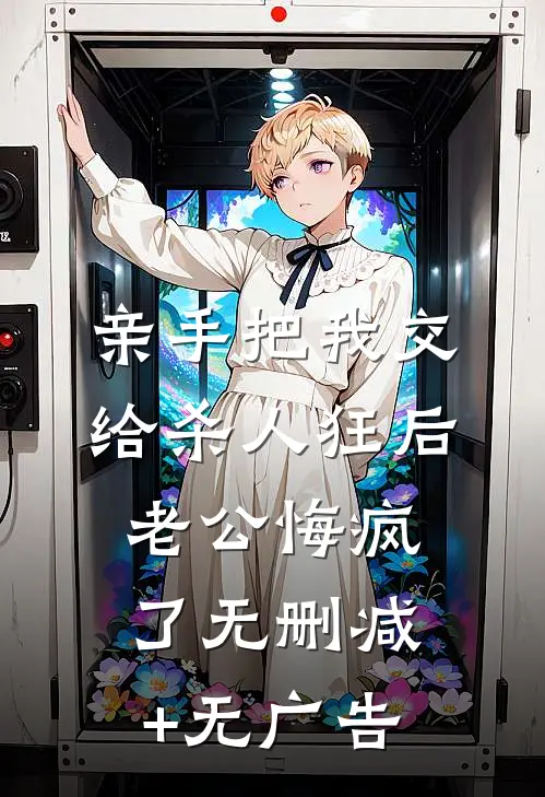 亲手把我交给杀人狂后，老公悔疯了无删减+无广告