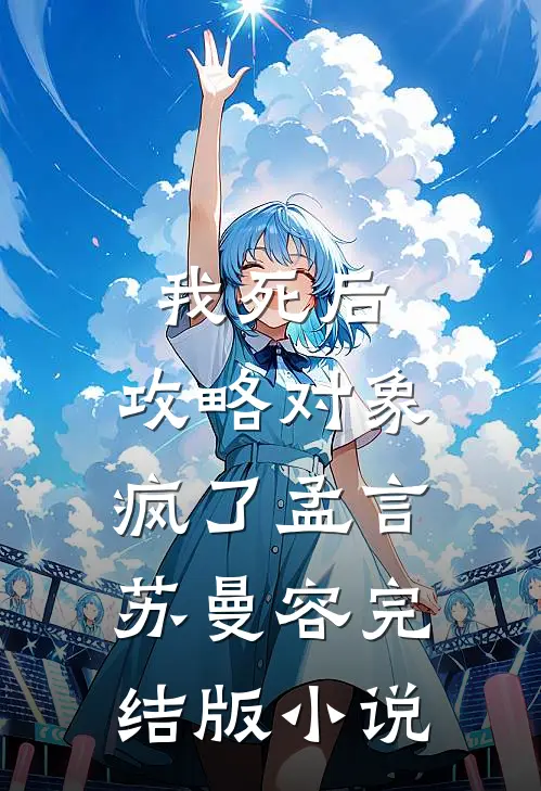 我死后，攻略对象疯了孟言苏曼容完结版小说