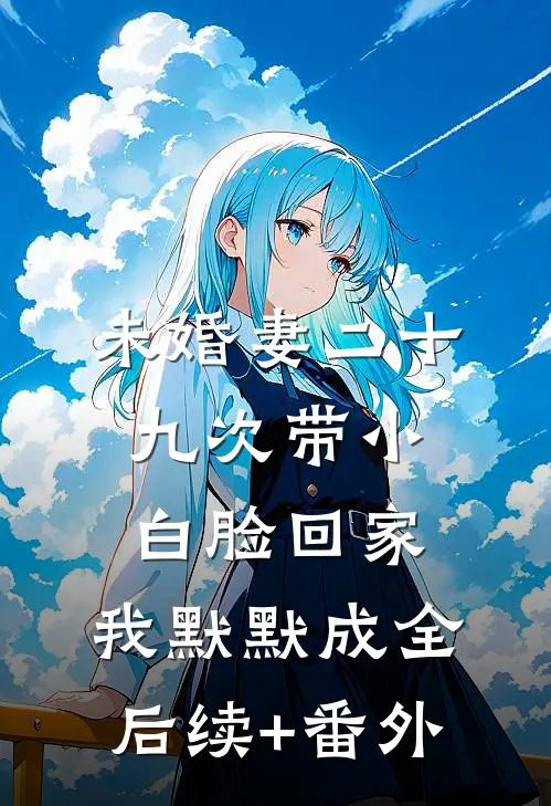 未婚妻二十九次带小白脸回家，我默默成全后续+番外