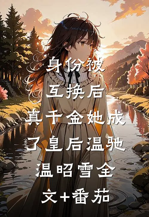 身份被互换后，真千金她成了皇后温驰温昭雪全文+番茄