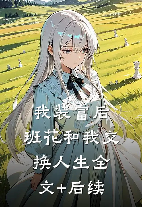 我装富后，班花和我交换人生全文+后续