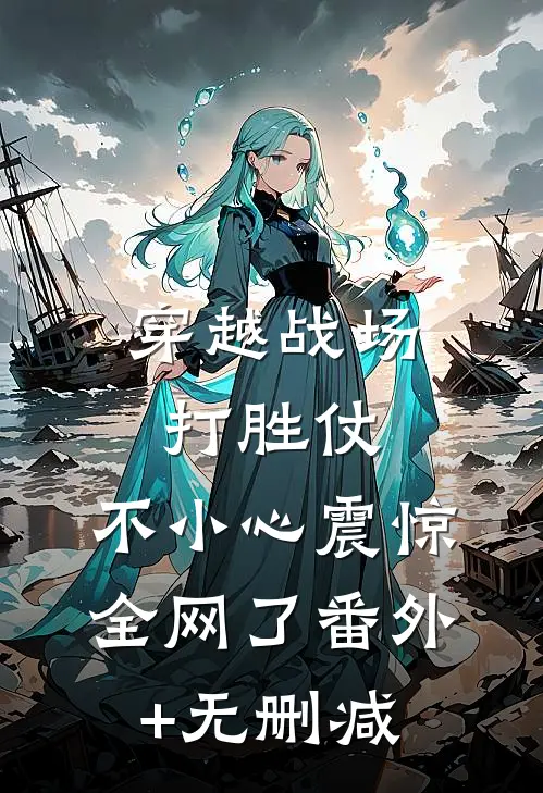 穿越战场打胜仗，不小心震惊全网了番外+无删减