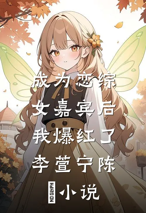 成为恋综女嘉宾后，我爆红了李萱宁陈玥小说